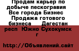 Продам карьер по добыче пескогравия - Все города Бизнес » Продажа готового бизнеса   . Дагестан респ.,Южно-Сухокумск г.